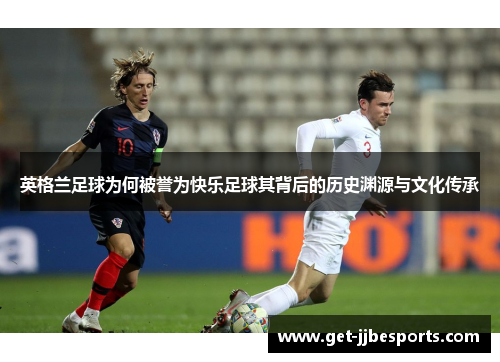 英格兰足球为何被誉为快乐足球其背后的历史渊源与文化传承 英格兰足球为何被誉为快乐足球其背后的历史渊源与文化传承