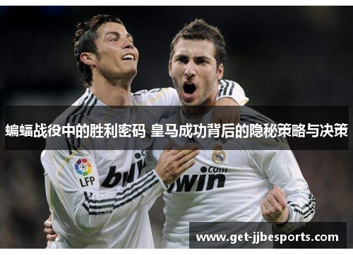 蝙蝠战役中的胜利密码 皇马成功背后的隐秘策略与决策 蝙蝠战役中的胜利密码 皇马成功背后的隐秘策略与决策