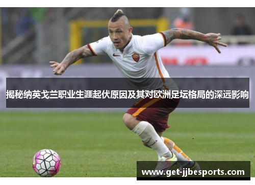 揭秘纳英戈兰职业生涯起伏原因及其对欧洲足坛格局的深远影响 揭秘纳英戈兰职业生涯起伏原因及其对欧洲足坛格局的深远影响