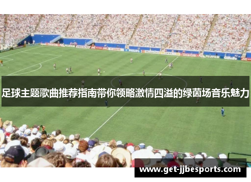 足球主题歌曲推荐指南带你领略激情四溢的绿茵场音乐魅力