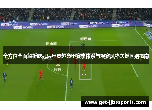 全方位全面解析欧冠法甲英超意甲赛事体系与观赛风格关键区别指南