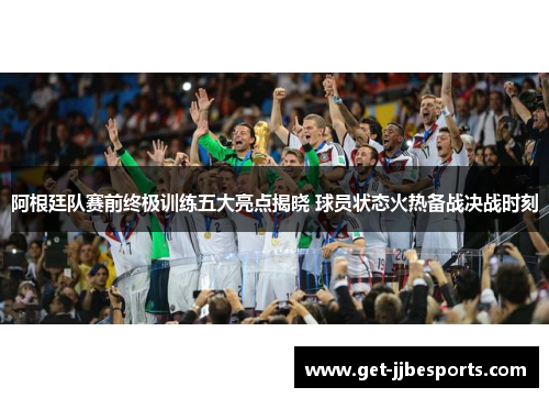 阿根廷队赛前终极训练五大亮点揭晓 球员状态火热备战决战时刻 阿根廷队赛前终极训练五大亮点揭晓 球员状态火热备战决战时刻