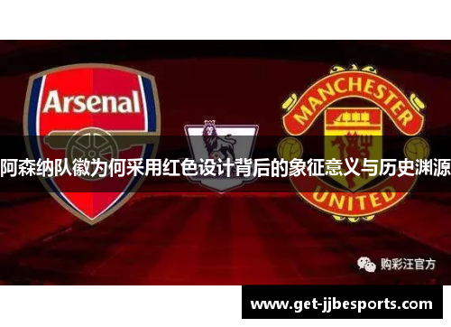 阿森纳队徽为何采用红色设计背后的象征意义与历史渊源 阿森纳队徽为何采用红色设计背后的象征意义与历史渊源