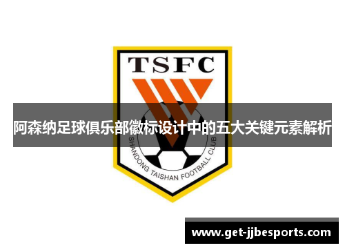 阿森纳足球俱乐部徽标设计中的五大关键元素解析 阿森纳足球俱乐部徽标设计中的五大关键元素解析