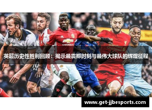 英超历史性胜利回顾:揭示最震撼时刻与最伟大球队的辉煌征程 英超历史性胜利回顾:揭示最震撼时刻与最伟大球队的辉煌征程