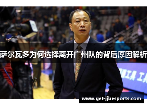 萨尔瓦多为何选择离开广州队的背后原因解析