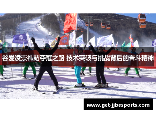 谷爱凌崇礼站夺冠之路 技术突破与挑战背后的奋斗精神 谷爱凌崇礼站夺冠之路 技术突破与挑战背后的奋斗精神