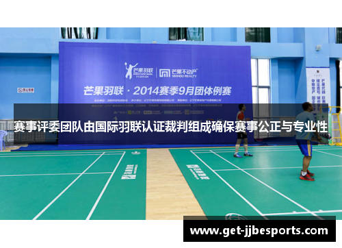 赛事评委团队由国际羽联认证裁判组成确保赛事公正与专业性 赛事评委团队由国际羽联认证裁判组成确保赛事公正与专业性