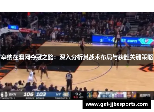 辛纳在澳网夺冠之路:深入分析其战术布局与获胜关键策略 辛纳在澳网夺冠之路:深入分析其战术布局与获胜关键策略