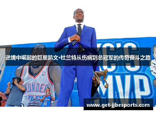 逆境中崛起的巨星凯文·杜兰特从伤病到总冠军的传奇奋斗之路 逆境中崛起的巨星凯文·杜兰特从伤病到总冠军的传奇奋斗之路