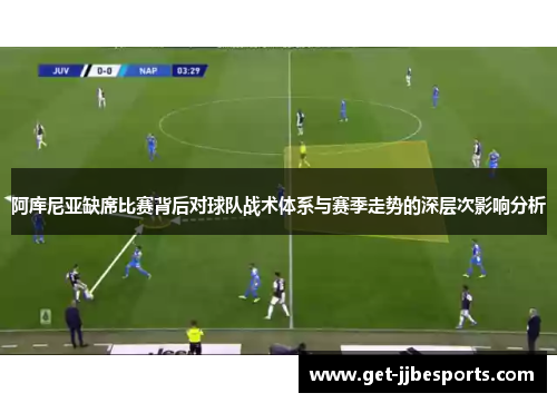 阿库尼亚缺席比赛背后对球队战术体系与赛季走势的深层次影响分析 阿库尼亚缺席比赛背后对球队战术体系与赛季走势的深层次影响分析