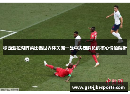 穆西亚拉对阵莱比锡世界杯关键一战中决定胜负的核心价值解析