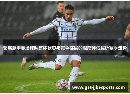 聚焦意甲赛场球队整体状态与竞争格局的深度评估解析赛季走势