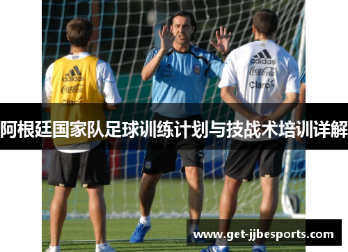 阿根廷国家队足球训练计划与技战术培训详解