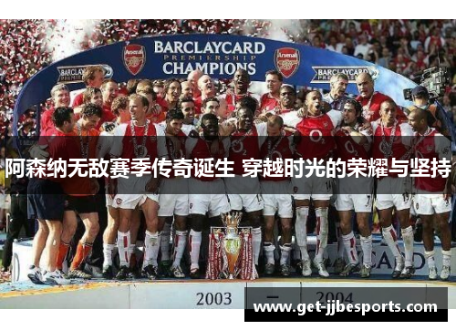 阿森纳无敌赛季传奇诞生 穿越时光的荣耀与坚持