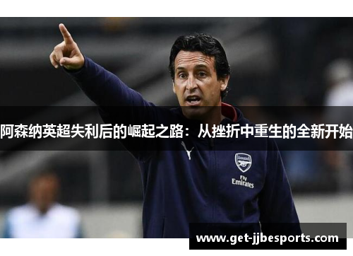 阿森纳英超失利后的崛起之路：从挫折中重生的全新开始