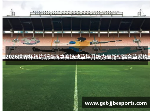 2026世界杯纽约新泽西决赛场地草坪升级为最新型混合草系统