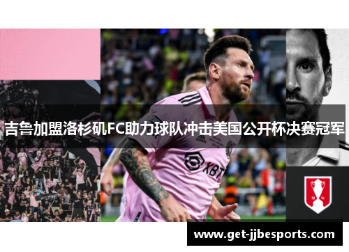 吉鲁加盟洛杉矶FC助力球队冲击美国公开杯决赛冠军