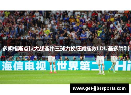 多明格斯点球大战连扑三球力挽狂澜拯救LDU基多胜利