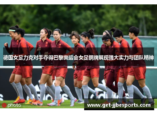 德国女足力克对手夺得巴黎奥运会女足铜牌展现强大实力与团队精神
