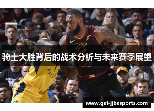 骑士大胜背后的战术分析与未来赛季展望