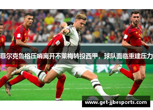 菲尔克鲁格压哨离开不莱梅转投西甲，球队面临重建压力