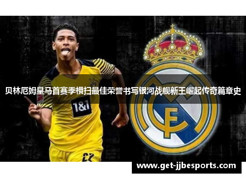 贝林厄姆皇马首赛季横扫最佳荣誉书写银河战舰新王崛起传奇篇章史 贝林厄姆皇马首赛季横扫最佳荣誉书写银河战舰新王崛起传奇篇章史